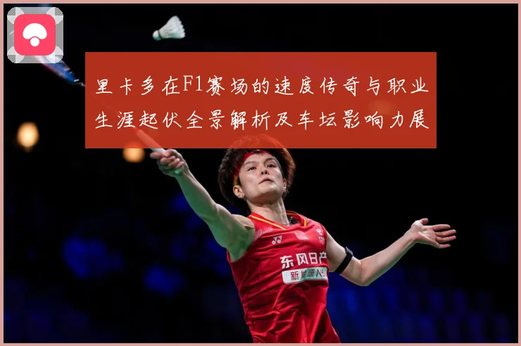 里卡多在F1赛场的速度传奇与职业生涯起伏全景解析及车坛影响力展望：最新赛事动态与深度分析