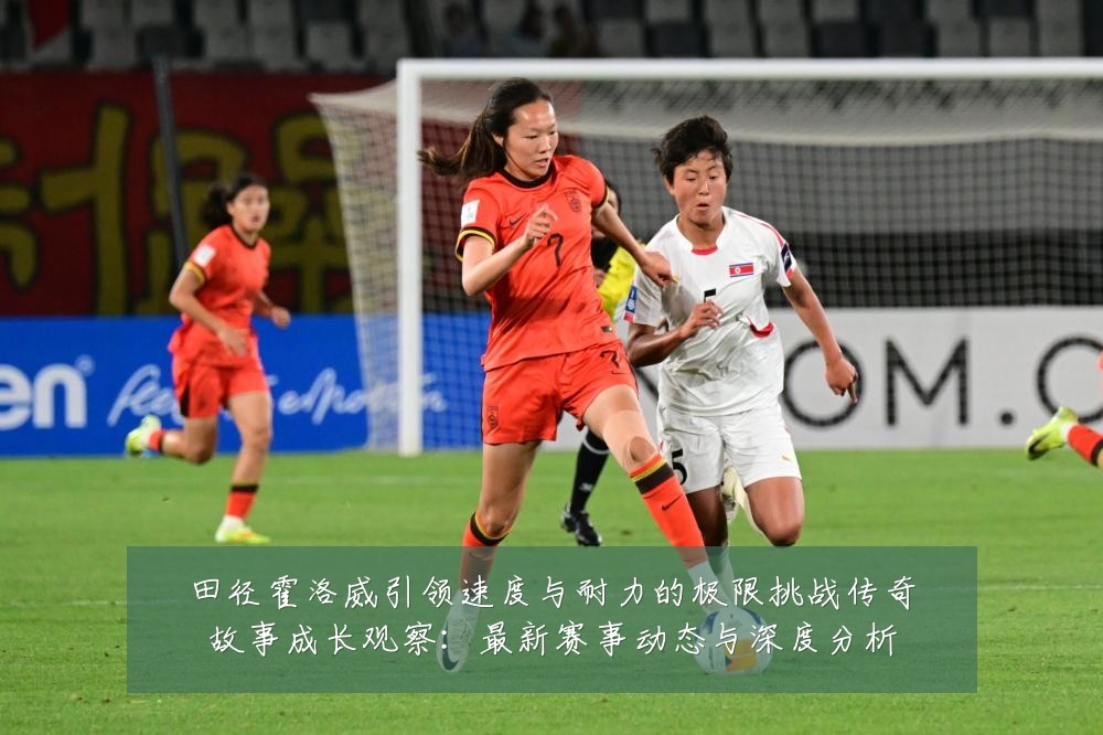 田径霍洛威引领速度与耐力的极限挑战传奇故事成长观察：最新赛事动态与深度分析
