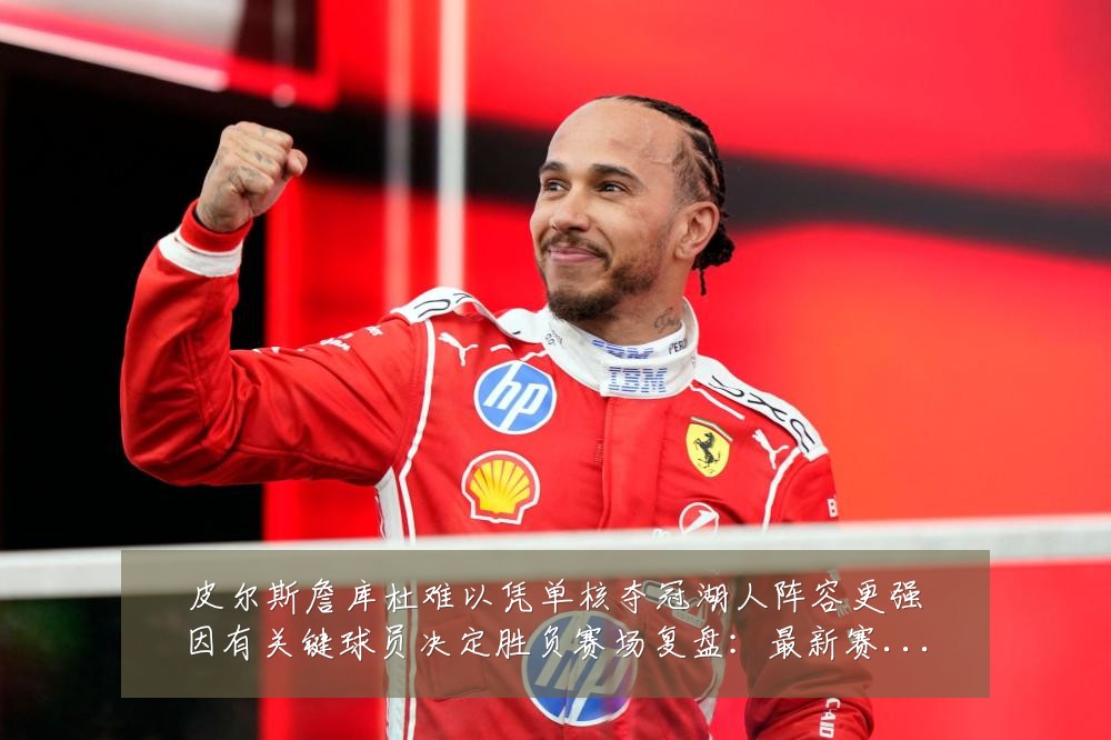 皮尔斯詹库杜难以凭单核夺冠湖人阵容更强因有关键球员决定胜负赛场复盘:最新赛事动态与深度分析