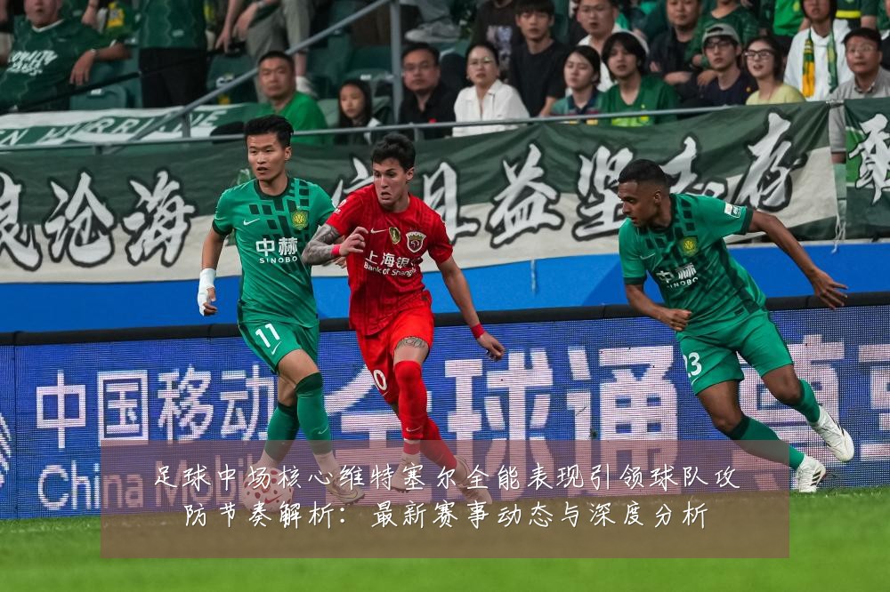 足球中场核心维特塞尔全能表现引领球队攻防节奏解析:最新赛事动态与深度分析