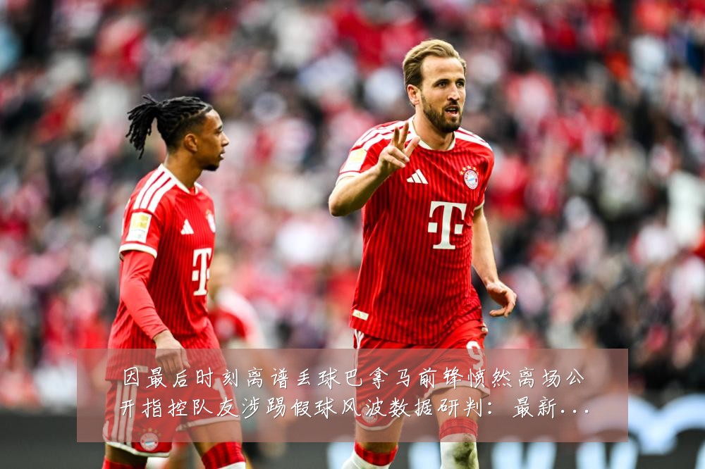 因最后时刻离谱丢球巴拿马前锋愤然离场公开指控队友涉踢假球风波数据研判：最新赛事动态与深度分析
