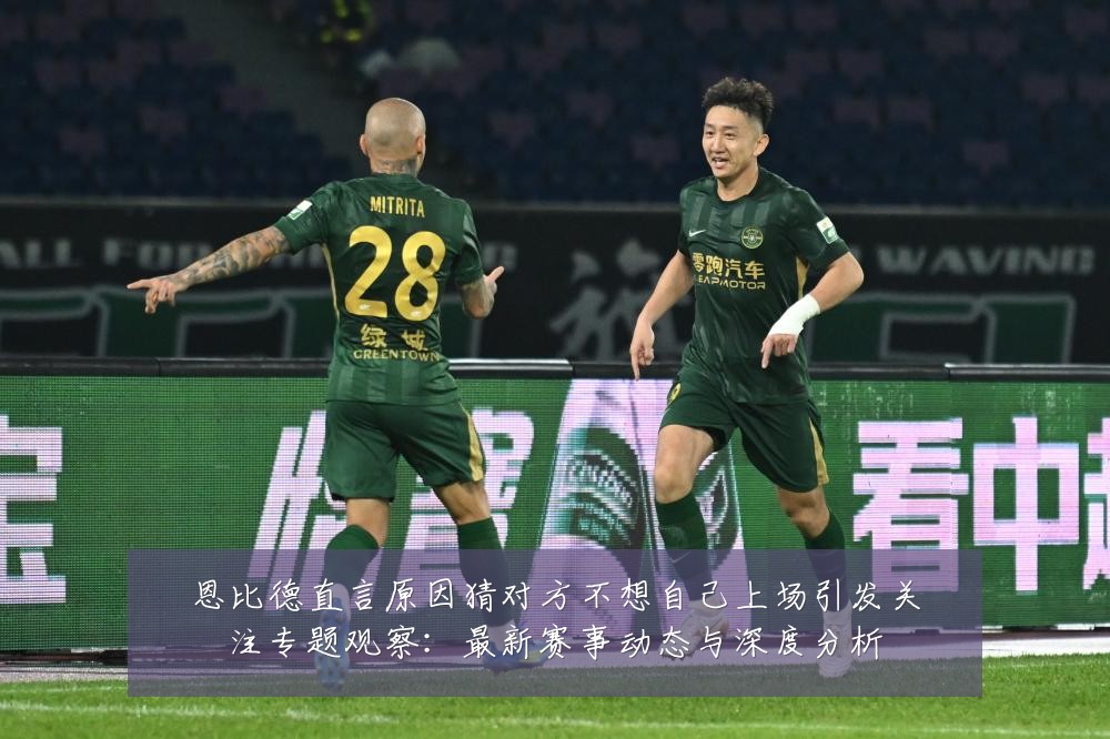 恩比德直言原因猜对方不想自己上场引发关注专题观察:最新赛事动态与深度分析
