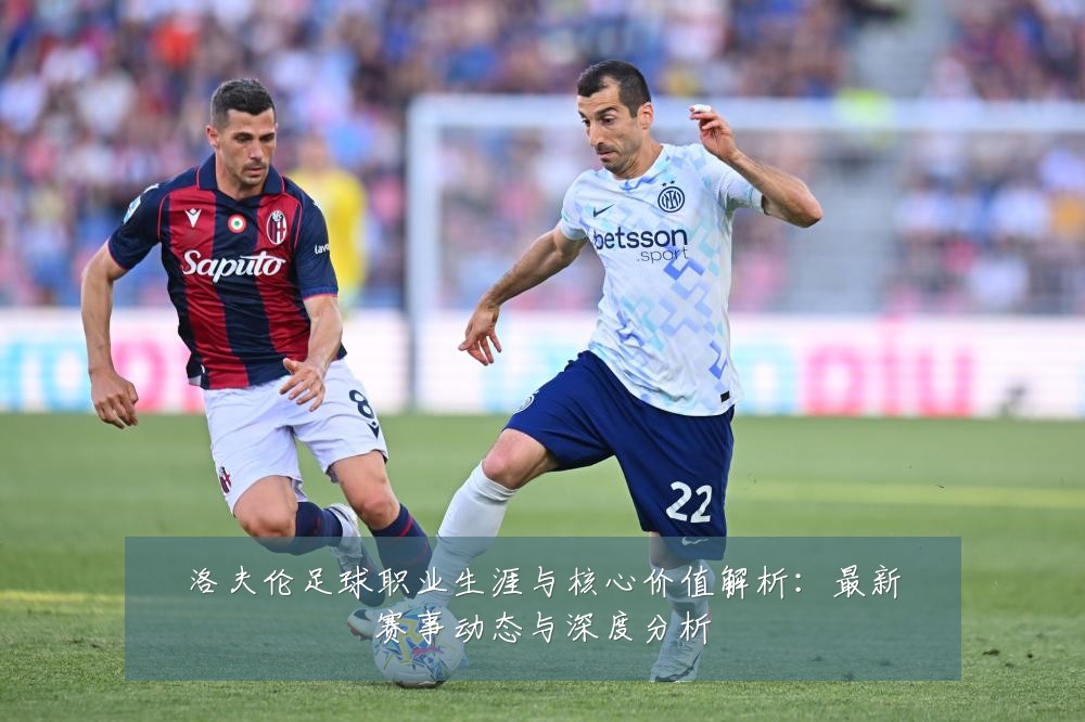 洛夫伦足球职业生涯与核心价值解析:最新赛事动态与深度分析