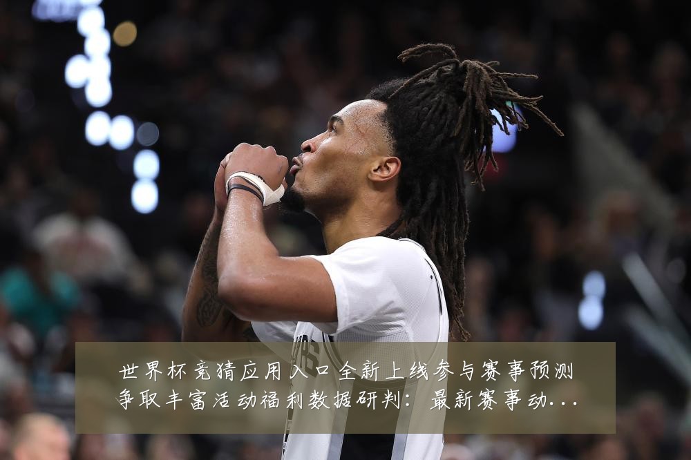 世界杯竞猜应用入口全新上线参与赛事预测争取丰富活动福利数据研判:最新赛事动态与深度分析